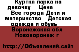 Куртка парка на девочку  › Цена ­ 700 - Все города Дети и материнство » Детская одежда и обувь   . Воронежская обл.,Нововоронеж г.